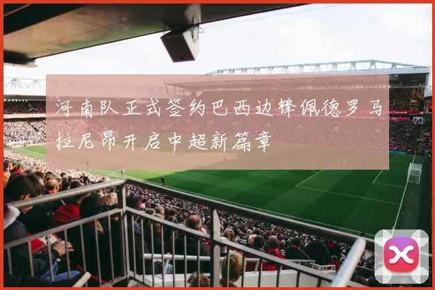 河南队正式签约巴西边锋佩德罗马拉尼昂开启中超新篇章