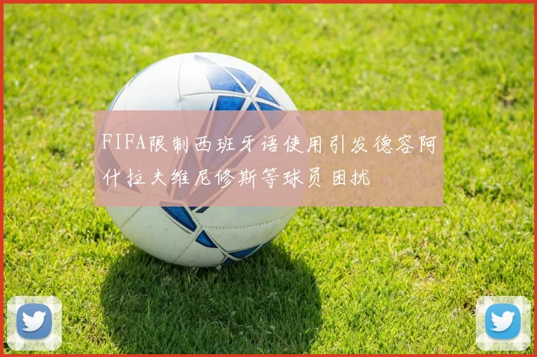 FIFA限制西班牙语使用引发德容阿什拉夫维尼修斯等球员困扰