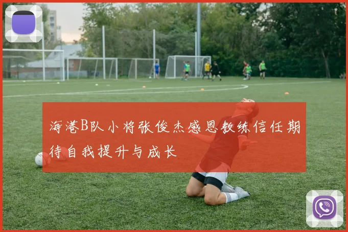 海港B队小将张俊杰感恩教练信任期待自我提升与成长