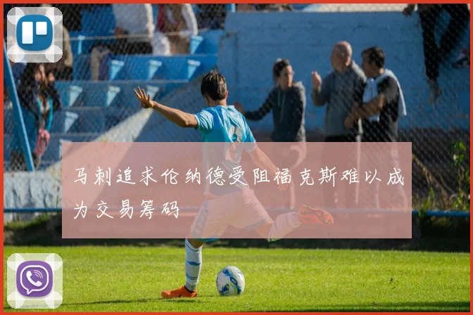 马刺追求伦纳德受阻福克斯难以成为交易筹码