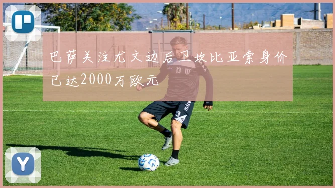 巴萨关注尤文边后卫坎比亚索身价已达2000万欧元