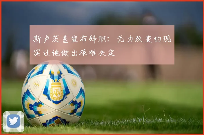 斯卢茨基宣布辞职：无力改变的现实让他做出艰难决定