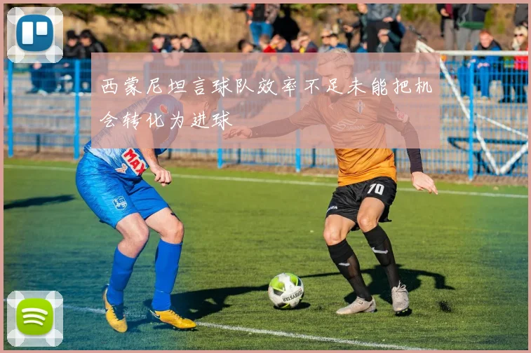 西蒙尼坦言球队效率不足未能把机会转化为进球