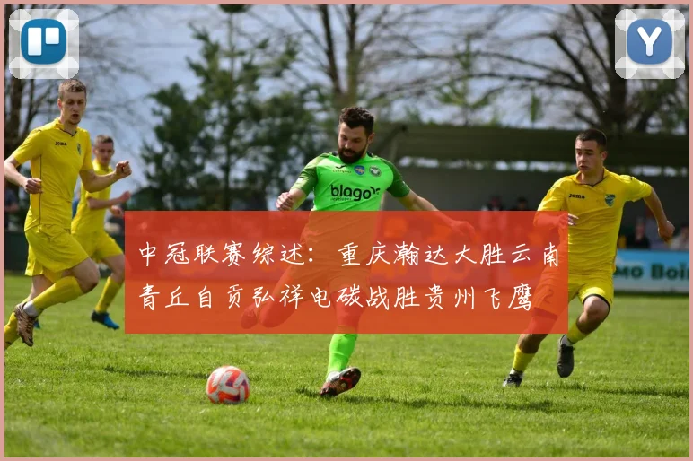 中冠联赛综述：重庆瀚达大胜云南青丘自贡弘祥电碳战胜贵州飞鹰