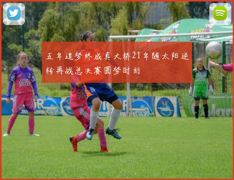 五年追梦终成真大桥21年随太阳逆转再战总决赛圆梦时刻