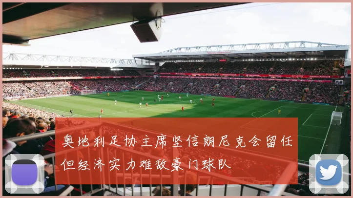 奥地利足协主席坚信朗尼克会留任但经济实力难敌豪门球队