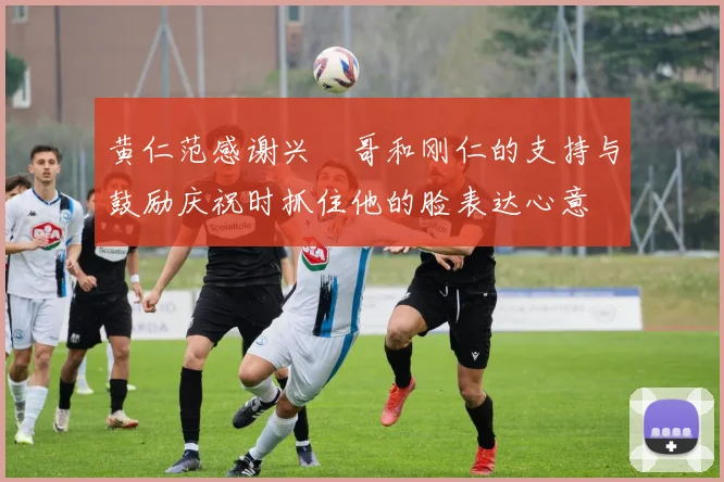 黄仁范感谢兴慜哥和刚仁的支持与鼓励庆祝时抓住他的脸表达心意