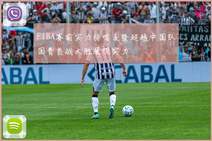 FIBA赛前实力榜喀麦隆超越中国队国青首战大胜展现实力