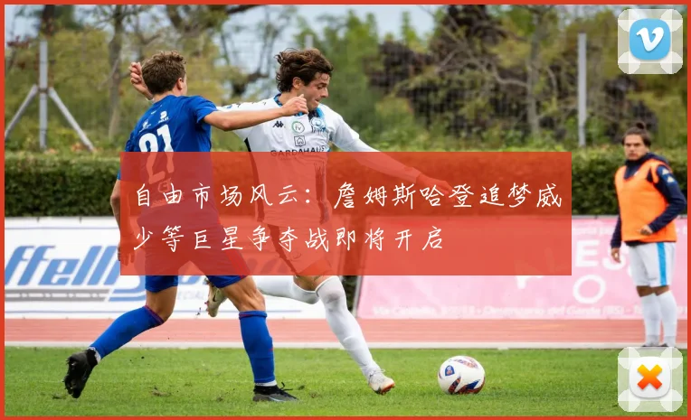 自由市场风云：詹姆斯哈登追梦威少等巨星争夺战即将开启