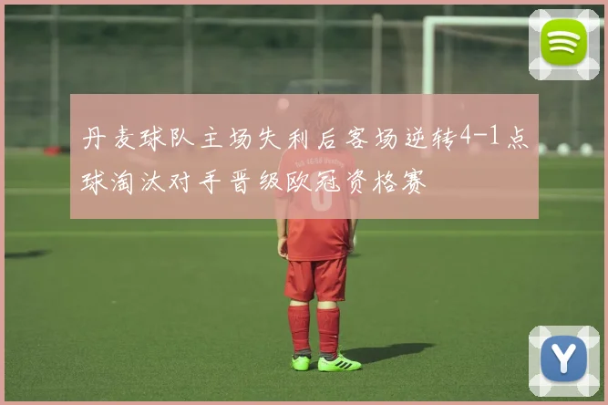 丹麦球队主场失利后客场逆转4-1点球淘汰对手晋级欧冠资格赛