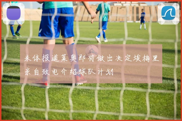 米体报道莱奥即将做出决定埃梅里亲自致电介绍球队计划