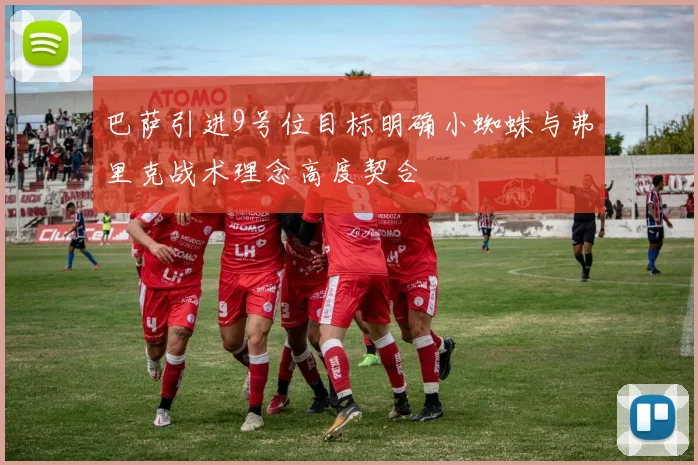巴萨引进9号位目标明确小蜘蛛与弗里克战术理念高度契合